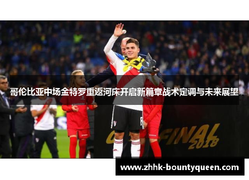 哥伦比亚中场金特罗重返河床开启新篇章战术定调与未来展望