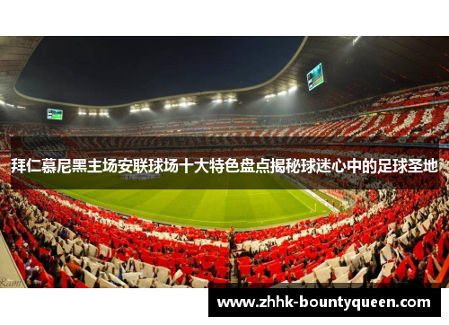 拜仁慕尼黑主场安联球场十大特色盘点揭秘球迷心中的足球圣地 拜仁慕尼黑主场安联球场十大特色盘点揭秘球迷心中的足球圣地