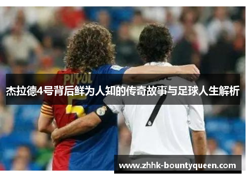 杰拉德4号背后鲜为人知的传奇故事与足球人生解析 杰拉德4号背后鲜为人知的传奇故事与足球人生解析