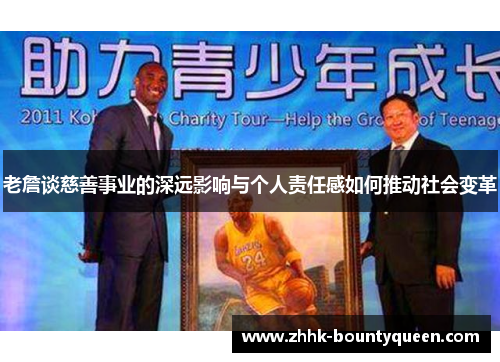 老詹谈慈善事业的深远影响与个人责任感如何推动社会变革 老詹谈慈善事业的深远影响与个人责任感如何推动社会变革