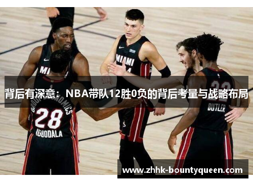 背后有深意:NBA带队12胜0负的背后考量与战略布局 背后有深意:NBA带队12胜0负的背后考量与战略布局