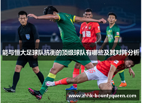 能与恒大足球队抗衡的顶级球队有哪些及其对阵分析 能与恒大足球队抗衡的顶级球队有哪些及其对阵分析
