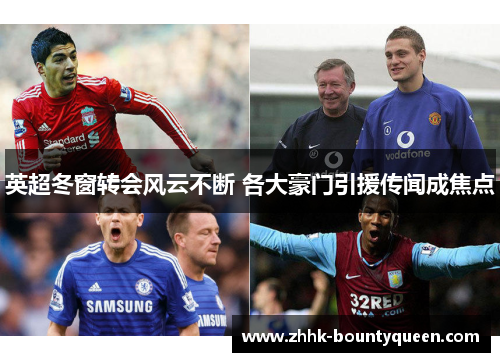 英超冬窗转会风云不断 各大豪门引援传闻成焦点 英超冬窗转会风云不断 各大豪门引援传闻成焦点