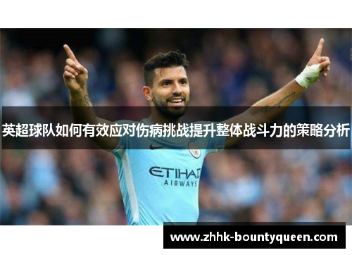 英超球队如何有效应对伤病挑战提升整体战斗力的策略分析 英超球队如何有效应对伤病挑战提升整体战斗力的策略分析