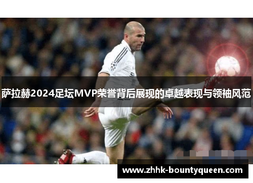 萨拉赫2024足坛MVP荣誉背后展现的卓越表现与领袖风范 萨拉赫2024足坛MVP荣誉背后展现的卓越表现与领袖风范