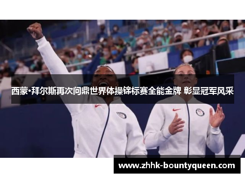 西蒙·拜尔斯再次问鼎世界体操锦标赛全能金牌 彰显冠军风采