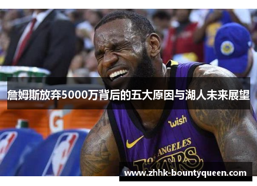 詹姆斯放弃5000万背后的五大原因与湖人未来展望