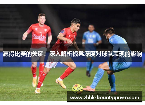 赢得比赛的关键:深入解析板凳深度对球队表现的影响 赢得比赛的关键:深入解析板凳深度对球队表现的影响