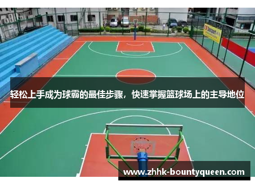 轻松上手成为球霸的最佳步骤，快速掌握篮球场上的主导地位