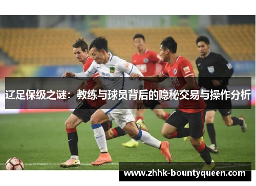 辽足保级之谜：教练与球员背后的隐秘交易与操作分析