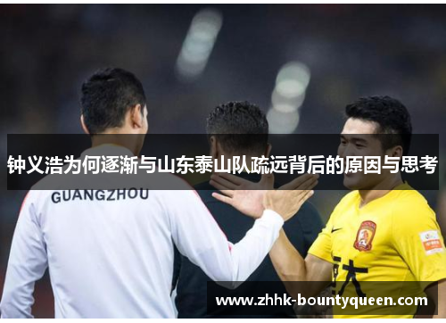 钟义浩为何逐渐与山东泰山队疏远背后的原因与思考