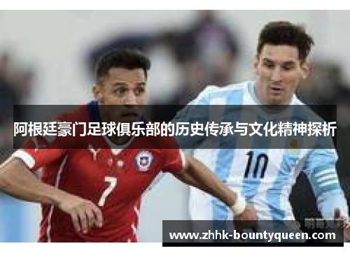 阿根廷豪门足球俱乐部的历史传承与文化精神探析 阿根廷豪门足球俱乐部的历史传承与文化精神探析