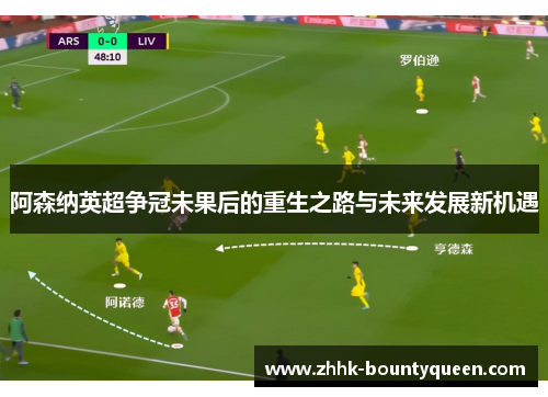 阿森纳英超争冠未果后的重生之路与未来发展新机遇