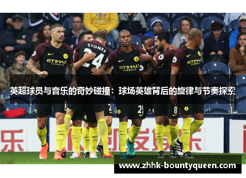 英超球员与音乐的奇妙碰撞：球场英雄背后的旋律与节奏探索