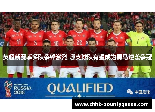 英超新赛季多队争锋激烈 哪支球队有望成为黑马逆袭争冠 英超新赛季多队争锋激烈 哪支球队有望成为黑马逆袭争冠