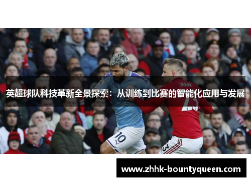 英超球队科技革新全景探索：从训练到比赛的智能化应用与发展