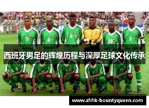 西班牙男足的辉煌历程与深厚足球文化传承