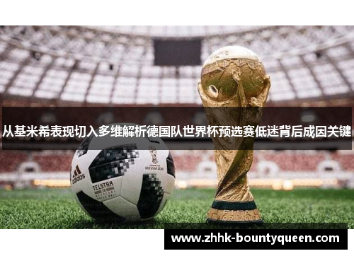 从基米希表现切入多维解析德国队世界杯预选赛低迷背后成因关键 从基米希表现切入多维解析德国队世界杯预选赛低迷背后成因关键