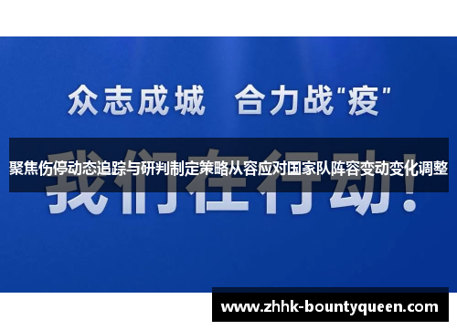 聚焦伤停动态追踪与研判制定策略从容应对国家队阵容变动变化调整 聚焦伤停动态追踪与研判制定策略从容应对国家队阵容变动变化调整