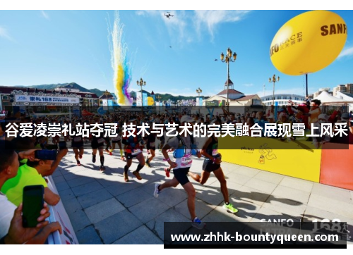 谷爱凌崇礼站夺冠 技术与艺术的完美融合展现雪上风采