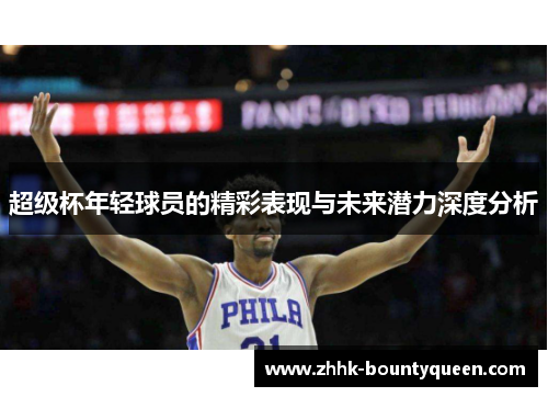 超级杯年轻球员的精彩表现与未来潜力深度分析 超级杯年轻球员的精彩表现与未来潜力深度分析