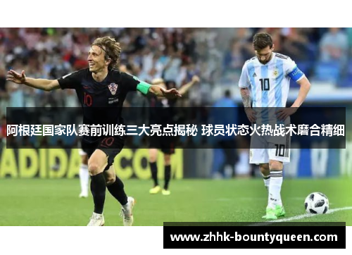 阿根廷国家队赛前训练三大亮点揭秘 球员状态火热战术磨合精细