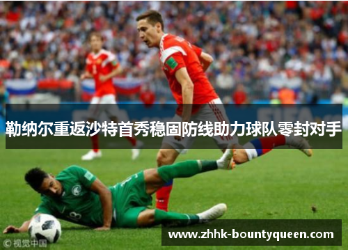勒纳尔重返沙特首秀稳固防线助力球队零封对手