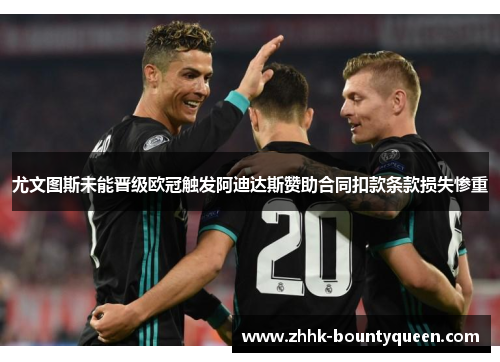 尤文图斯未能晋级欧冠触发阿迪达斯赞助合同扣款条款损失惨重 尤文图斯未能晋级欧冠触发阿迪达斯赞助合同扣款条款损失惨重