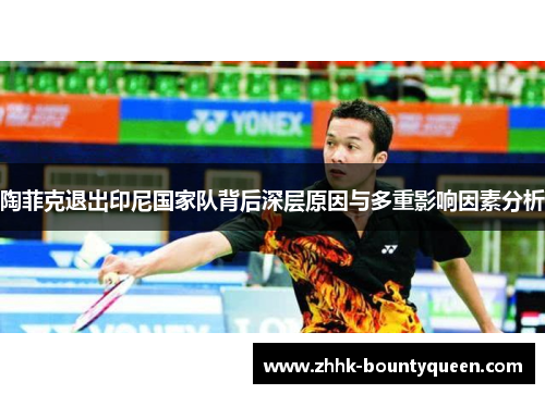 陶菲克退出印尼国家队背后深层原因与多重影响因素分析