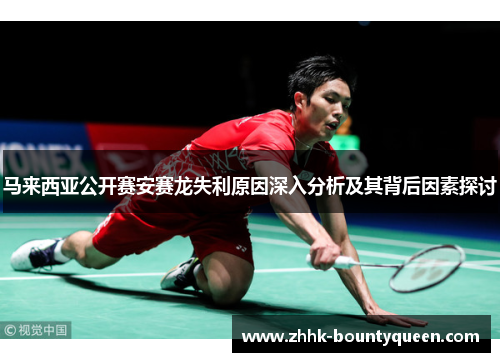 马来西亚公开赛安赛龙失利原因深入分析及其背后因素探讨