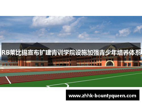 RB莱比锡宣布扩建青训学院设施加强青少年培养体系