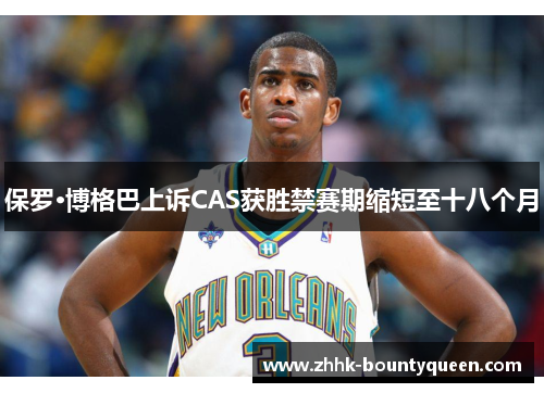 保罗·博格巴上诉CAS获胜禁赛期缩短至十八个月