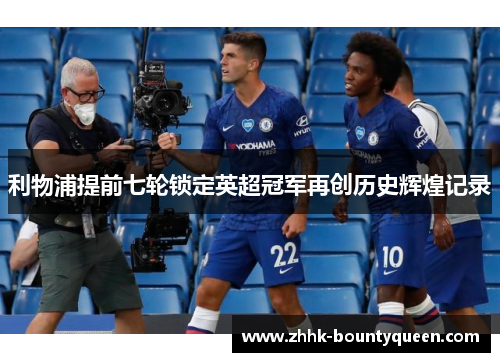 利物浦提前七轮锁定英超冠军再创历史辉煌记录
