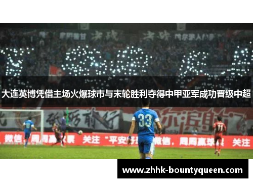 大连英博凭借主场火爆球市与末轮胜利夺得中甲亚军成功晋级中超