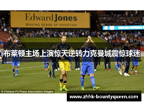 布莱顿主场上演惊天逆转力克曼城震惊球迷