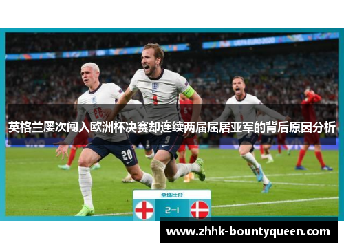 英格兰屡次闯入欧洲杯决赛却连续两届屈居亚军的背后原因分析