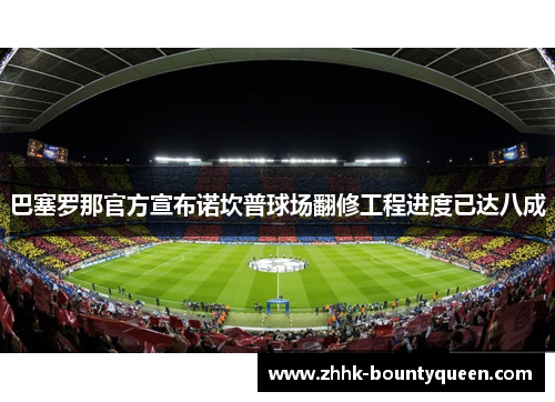 巴塞罗那官方宣布诺坎普球场翻修工程进度已达八成 巴塞罗那官方宣布诺坎普球场翻修工程进度已达八成