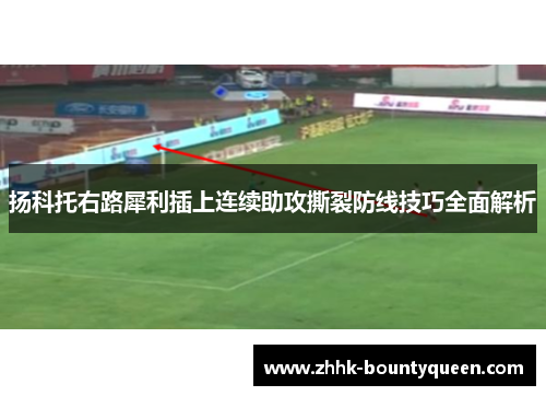 扬科托右路犀利插上连续助攻撕裂防线技巧全面解析 扬科托右路犀利插上连续助攻撕裂防线技巧全面解析