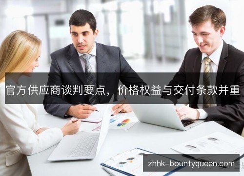 官方供应商谈判要点，价格权益与交付条款并重