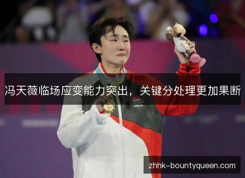 冯天薇临场应变能力突出，关键分处理更加果断